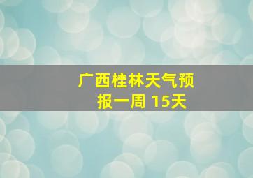 广西桂林天气预报一周 15天